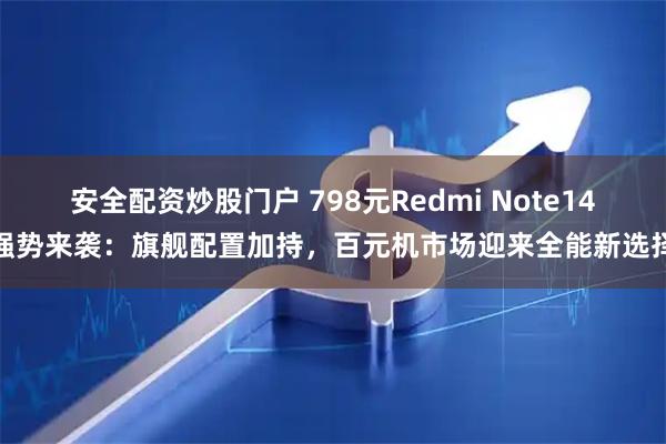 安全配资炒股门户 798元Redmi Note14强势来袭：旗舰配置加持，百元机市场迎来全能新选择