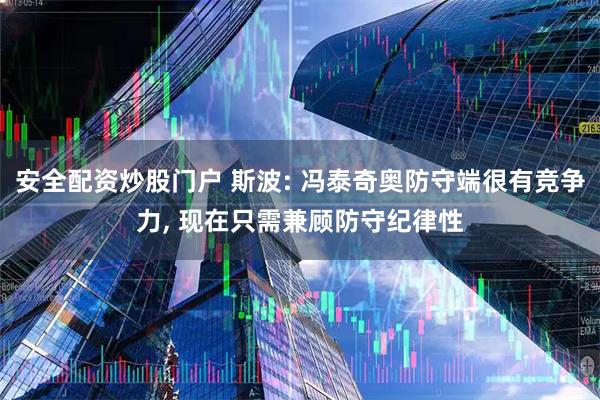 安全配资炒股门户 斯波: 冯泰奇奥防守端很有竞争力, 现在只需兼顾防守纪律性