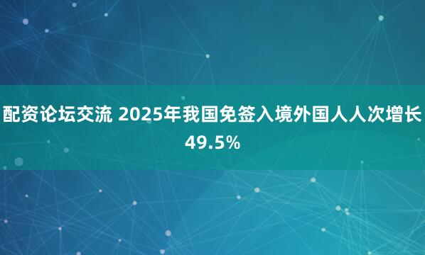 配资论坛交流 2025年我国免签入境外国人人次增长49.5%