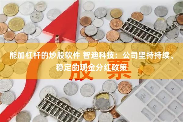 能加杠杆的炒股软件 智迪科技：公司坚持持续、稳定的现金分红政策
