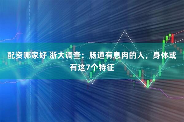 配资哪家好 浙大调查：肠道有息肉的人，身体或有这7个特征