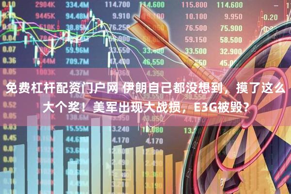 免费杠杆配资门户网 伊朗自己都没想到，摸了这么大个奖！美军出现大战损，E3G被毁？