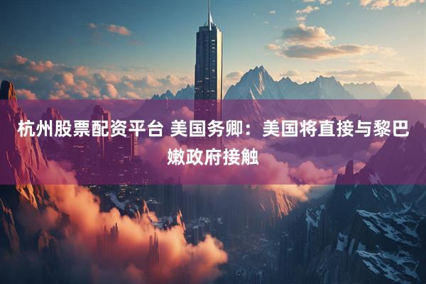 杭州股票配资平台 美国务卿：美国将直接与黎巴嫩政府接触